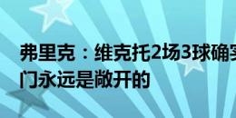 弗里克：维克托2场3球确实很棒 一线队的大门永远是敞开的