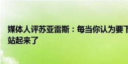 媒体人评苏亚雷斯：每当你认为要下课时，他就晃晃悠悠又站起来了