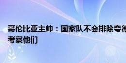 哥伦比亚主帅：国家队不会排除夸德拉多和法尔考，我仍在考察他们