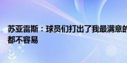 苏亚雷斯：球员们打出了我最满意的比赛，近几周球队和我都不容易