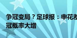 争冠变局？足球报：申花差海港5分，后者夺冠概率大增