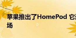 苹果推出了HomePod 它进入了家庭助手市场