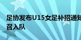 足协发布U15女足补招通知，8名球员补充征召入队