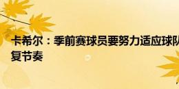 卡希尔：季前赛球员要努力适应球队情况，在赛季开始前恢复节奏