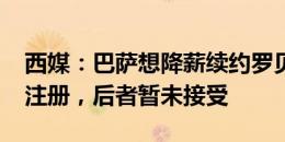 西媒：巴萨想降薪续约罗贝托&不保证注册，后者暂未接受