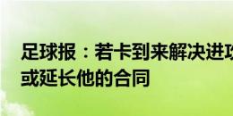 足球报：若卡到来解决进攻问题 三镇俱乐部或延长他的合同