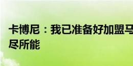 卡博尼：我已准备好加盟马赛，将为俱乐部竭尽所能