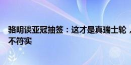 骆明谈亚冠抽签：这才是真瑞士轮，欧冠的所谓瑞士赛制名不符实