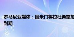 罗马尼亚媒体：国米门将拉杜希望加盟南特 球员的合同明夏到期