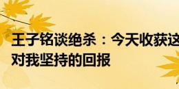 王子铭谈绝杀：今天收获这个进球很幸运，是对我坚持的回报