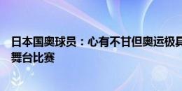 日本国奥球员：心有不甘但奥运极具价值，盼还能在这样的舞台比赛