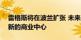 雷格斯将在波兰扩张 未来三年将有100多个新的商业中心