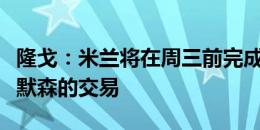 隆戈：米兰将在周三前完成引进热刺右后卫埃默森的交易