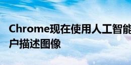 Chrome现在使用人工智能来为视力受损的用户描述图像