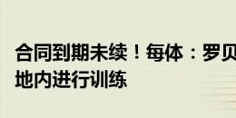 合同到期未续！每体：罗贝托有时仍在巴萨基地内进行训练