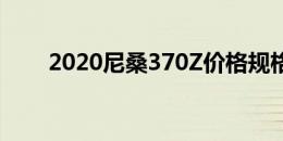 2020尼桑370Z价格规格和发布日期