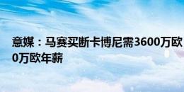 意媒：马赛买断卡博尼需3600万欧 若被买断卡博尼将得160万欧年薪