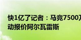 快1亿了记者：马竞7500万欧+1500万欧浮动报价阿尔瓦雷斯