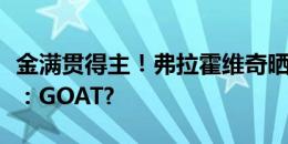 金满贯得主！弗拉霍维奇晒与德约科维奇合照：GOAT?