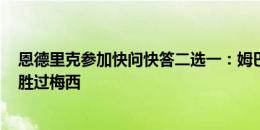 恩德里克参加快问快答二选一：姆巴佩胜过维尼修斯，C罗胜过梅西