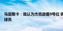 马雷斯卡：我认为杰克逊是9号位 俱乐部因为规则被迫出售球员