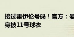 接过霍伊伦号码！官方：曼联新援齐尔克泽将身披11号球衣