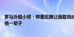 罗马外租小将：穆里尼奥让我取得成长并帮助我，我会感激他一辈子