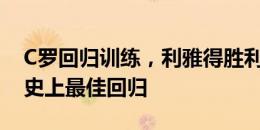 C罗回归训练，利雅得胜利晒照：全速前进，史上最佳回归