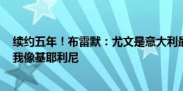 续约五年！布雷默：尤文是意大利最好&我们想登顶 我像基耶利尼