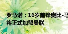 罗马诺：16岁前锋奥比-马丁已经通过体检，将正式加盟曼联