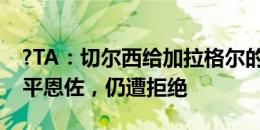 ?TA：切尔西给加拉格尔的第3份报价工资持平恩佐，仍遭拒绝