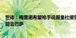 世体：梅里诺希望枪手说服皇社接受3000万欧报价 他也可能去巴萨