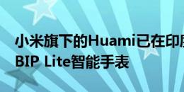 小米旗下的Huami已在印度推出了Amazfit BIP Lite智能手表