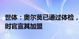 世体：奥尔莫已通过体检，巴萨将在未来几小时官宣其加盟