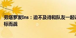 劳塔罗发Ins：迫不及待和队友一起训练，要为我们的赛季目标而战