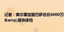 记者：奥尔莫加盟巴萨总价6000万欧，球员将签至2030年&很快体检