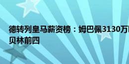 德转列皇马薪资榜：姆巴佩3130万欧居首，阿拉巴、熊皇、贝林前四