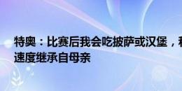 特奥：比赛后我会吃披萨或汉堡，和兄弟关系很好&速度继承自母亲