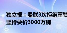 独立报：曼联3次拒绝富勒姆对小麦的报价，坚持要价3000万镑