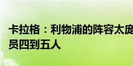 卡拉格：利物浦的阵容太庞大了，球队应该减员四到五人