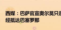 西媒：巴萨官宣奥尔莫只是时间问题 球员已经抵达巴塞罗那