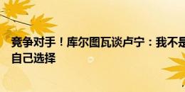 竞争对手！库尔图瓦谈卢宁：我不是为他做决定的人，他得自己选择