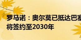 罗马诺：奥尔莫已抵达巴塞罗那并预约体检，将签约至2030年