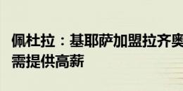 佩杜拉：基耶萨加盟拉齐奥是幻想，罗马签他需提供高薪