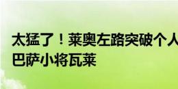 太猛了！莱奥左路突破个人能力秀操作，晃倒巴萨小将瓦莱