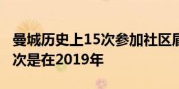 曼城历史上15次参加社区盾6次捧杯，最近一次是在2019年