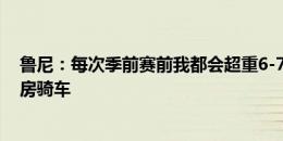 鲁尼：每次季前赛前我都会超重6-7磅，称重前我会去蒸汽房骑车