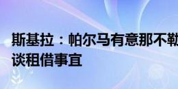 斯基拉：帕尔马有意那不勒斯中卫纳坦，将商谈租借事宜