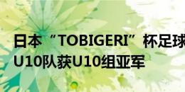 日本“TOBIGERI”杯足球邀请赛落幕，浙江U10队获U10组亚军