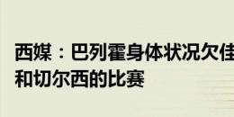 西媒：巴列霍身体状况欠佳，预计将缺席皇马和切尔西的比赛